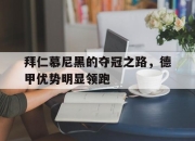 九游娱乐app-关于拜仁慕尼黑的夺冠之路，德甲优势明显领跑的信息