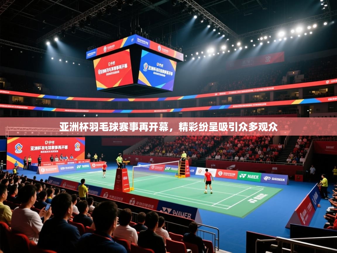 亚洲杯羽毛球赛事再开幕,精彩纷呈吸引众多观众 第2张