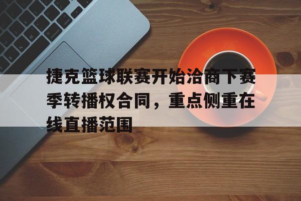 包含捷克篮球联赛开始洽商下赛季转播权合同，重点侧重在线直播范围的词条