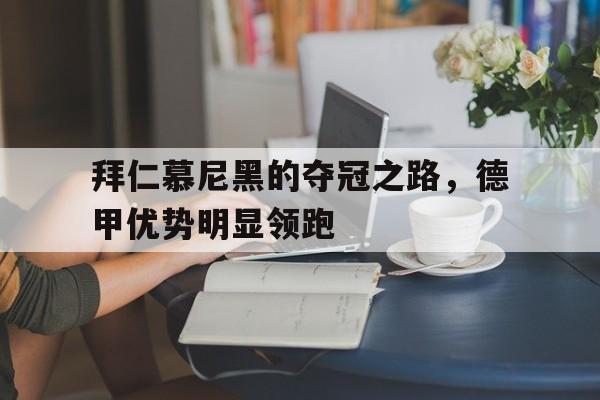 关于拜仁慕尼黑的夺冠之路，德甲优势明显领跑的信息